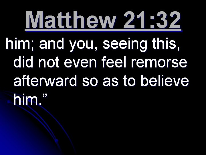 Matthew 21: 32 him; and you, seeing this, did not even feel remorse afterward