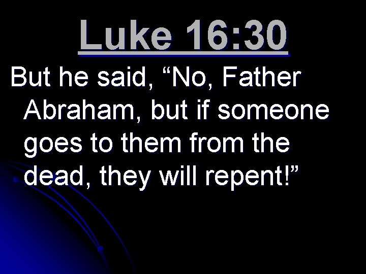 Luke 16: 30 But he said, “No, Father Abraham, but if someone goes to