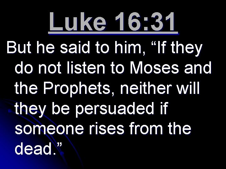 Luke 16: 31 But he said to him, “If they do not listen to