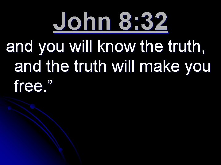 John 8: 32 and you will know the truth, and the truth will make