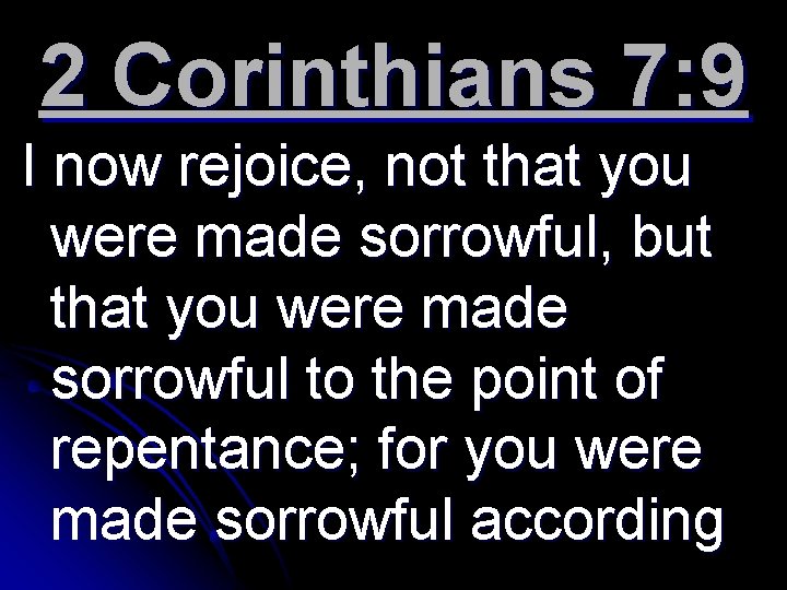 2 Corinthians 7: 9 I now rejoice, not that you were made sorrowful, but