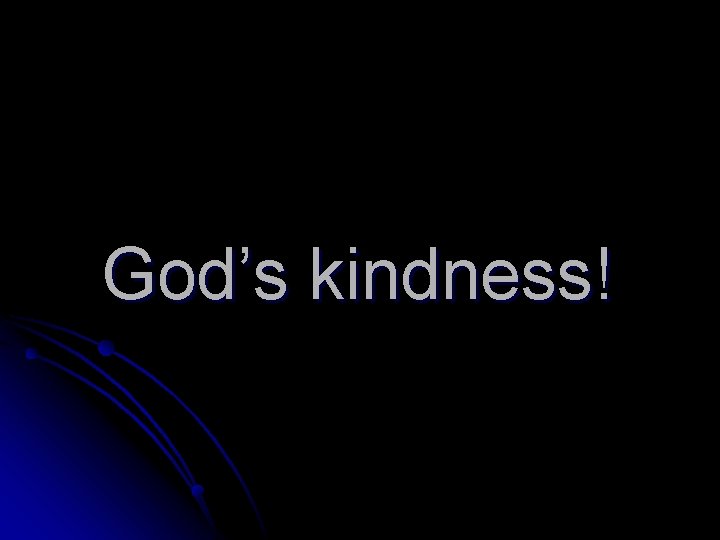 God’s kindness! 