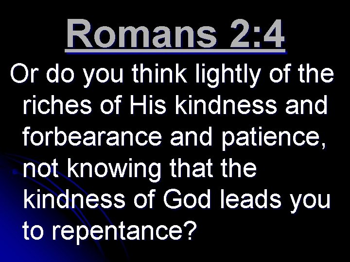 Romans 2: 4 Or do you think lightly of the riches of His kindness