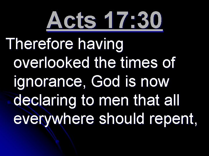 Acts 17: 30 Therefore having overlooked the times of ignorance, God is now declaring