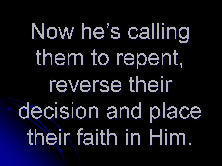 Now he’s calling them to repent, reverse their decision and place their faith in
