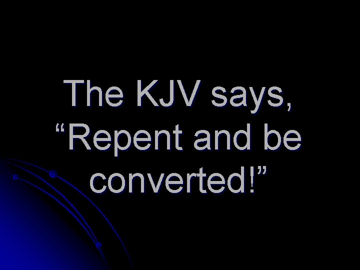 The KJV says, “Repent and be converted!” 