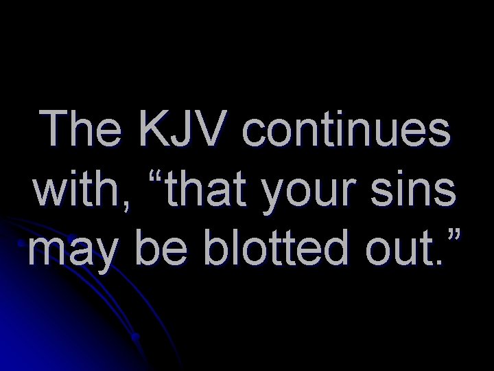 The KJV continues with, “that your sins may be blotted out. ” 