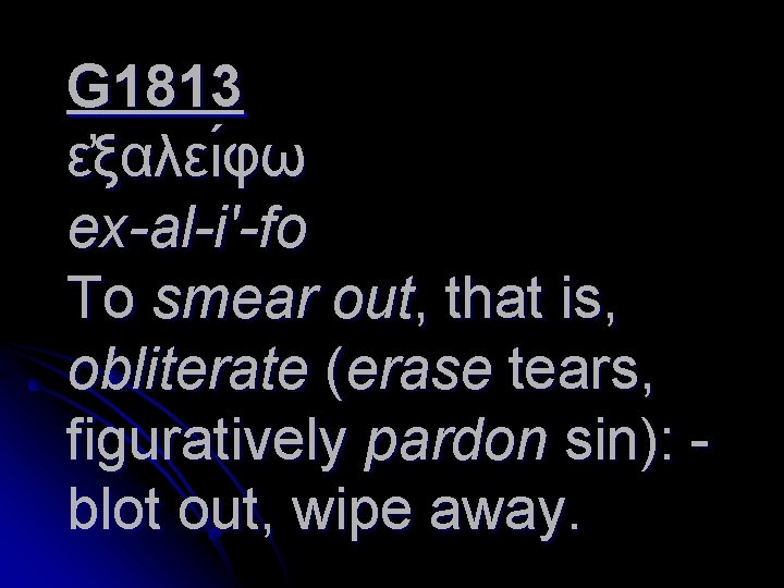 G 1813 ε ξαλει φω ex-al-i'-fo To smear out, that is, obliterate (erase tears,