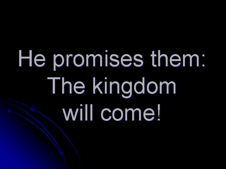 He promises them: The kingdom will come! 