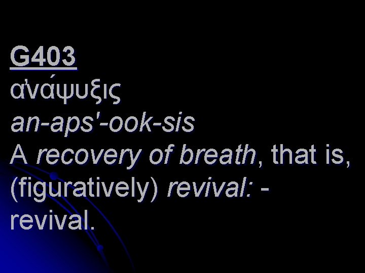 G 403 α να ψυξις an-aps'-ook-sis A recovery of breath, that is, (figuratively) revival:
