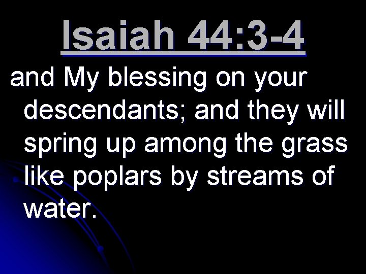 Isaiah 44: 3 -4 and My blessing on your descendants; and they will spring