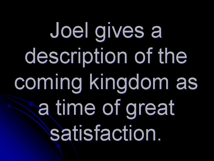 Joel gives a description of the coming kingdom as a time of great satisfaction.