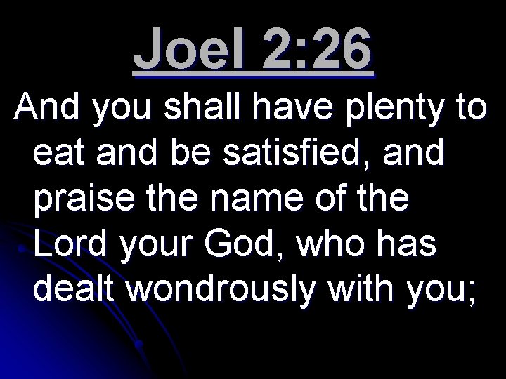 Joel 2: 26 And you shall have plenty to eat and be satisfied, and