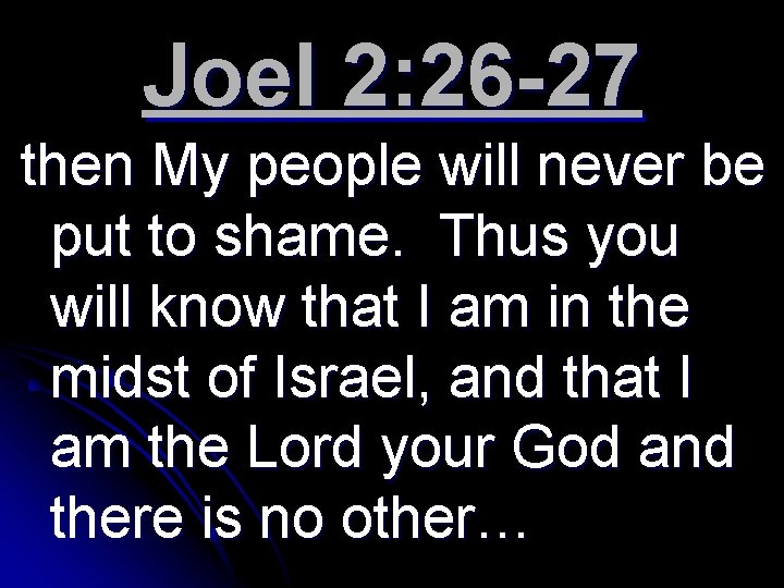 Joel 2: 26 -27 then My people will never be put to shame. Thus