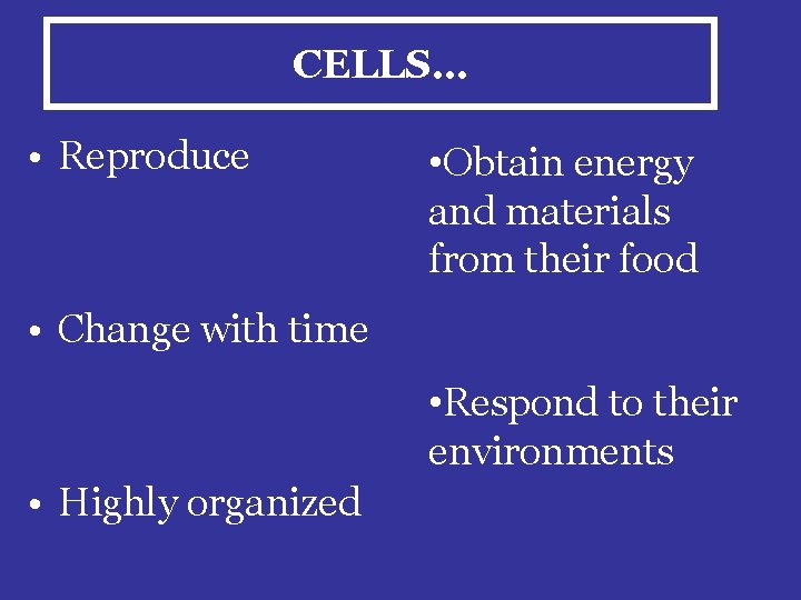 CELLS… • Reproduce • Obtain energy and materials from their food • Change with