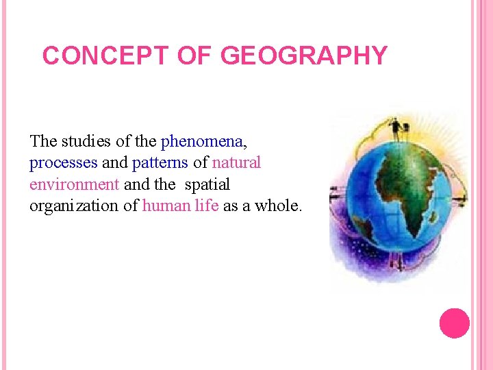 CONCEPT OF GEOGRAPHY The studies of the phenomena, processes and patterns of natural environment