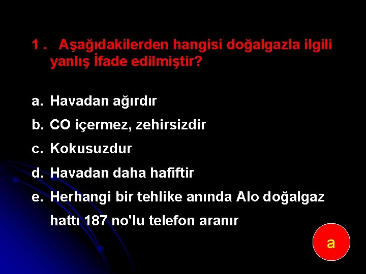 1. Aşağıdakilerden hangisi doğalgazla ilgili yanlış İfade edilmiştir? a. Havadan ağırdır b. CO içermez,