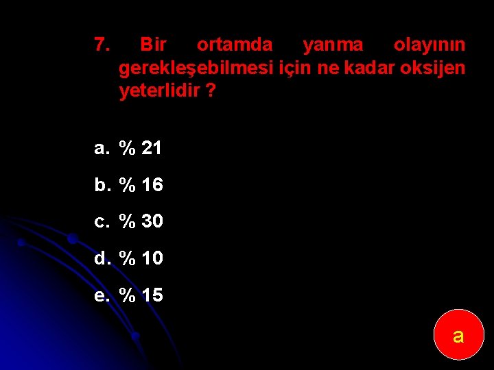 7. Bir ortamda yanma olayının gerekleşebilmesi için ne kadar oksijen yeterlidir ? a. %