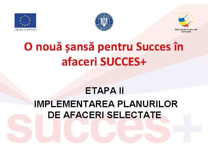 O nouă șansă pentru Succes în afaceri SUCCES+ ETAPA II IMPLEMENTAREA PLANURILOR DE AFACERI