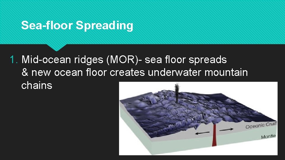 Sea-floor Spreading 1. Mid-ocean ridges (MOR)- sea floor spreads & new ocean floor creates