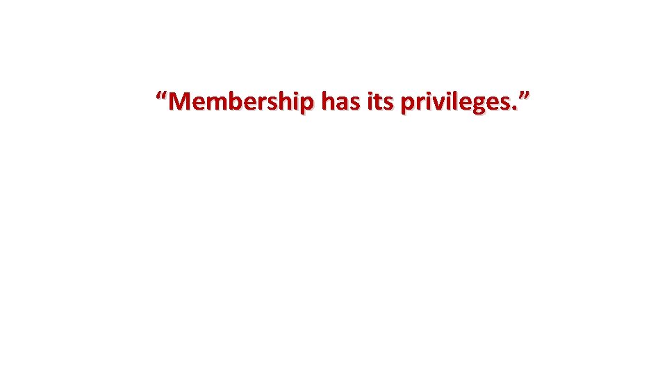 “Membership has its privileges. ” 