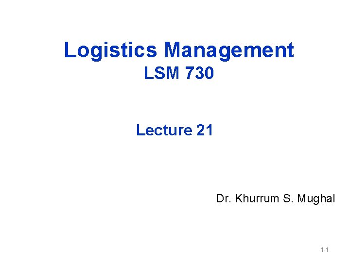 Logistics Management LSM 730 Lecture 21 Dr. Khurrum S. Mughal 1 -1 