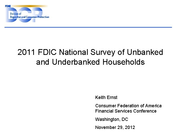 2011 FDIC National Survey of Unbanked and Underbanked Households Keith Ernst Consumer Federation of