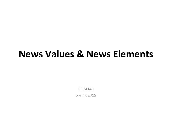 News Values & News Elements COM 140 Spring 2019 