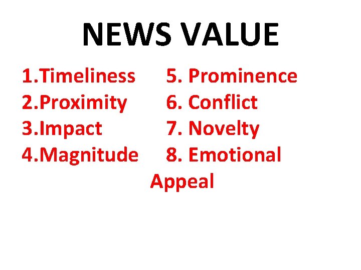 NEWS VALUE 1. Timeliness 2. Proximity 3. Impact 4. Magnitude 5. Prominence 6. Conflict