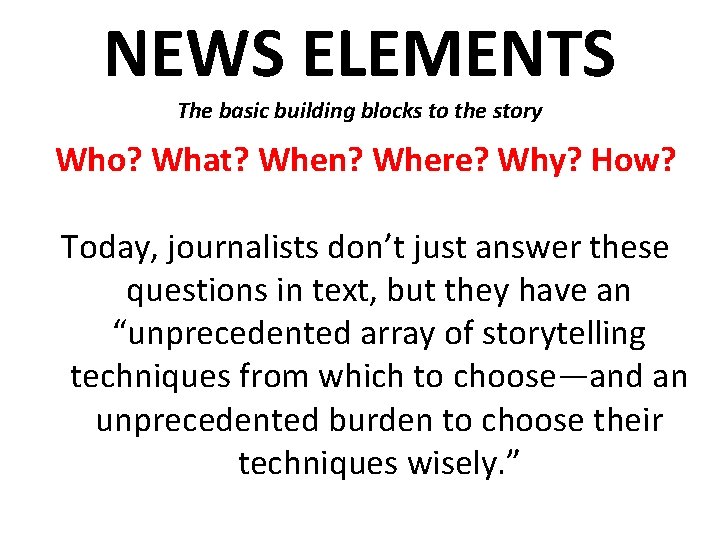 NEWS ELEMENTS The basic building blocks to the story Who? What? When? Where? Why?