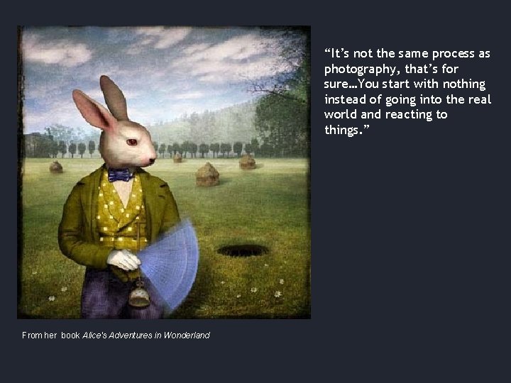 “It’s not the same process as photography, that’s for sure…You start with nothing instead