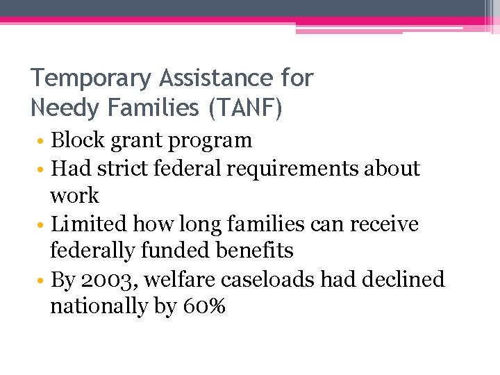Temporary Assistance for Needy Families (TANF) • Block grant program • Had strict federal