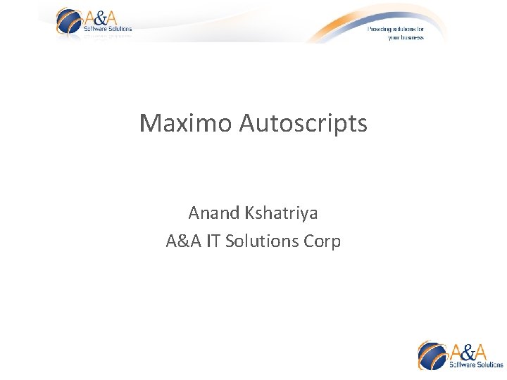 Maximo Autoscripts Anand Kshatriya A&A IT Solutions Corp 