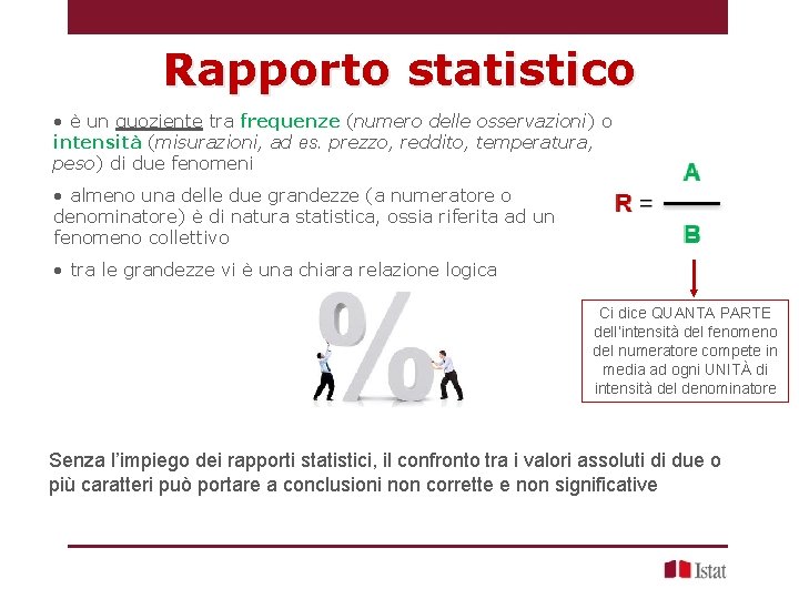 Rapporto statistico • è un quoziente tra frequenze (numero delle osservazioni) o intensità (misurazioni,