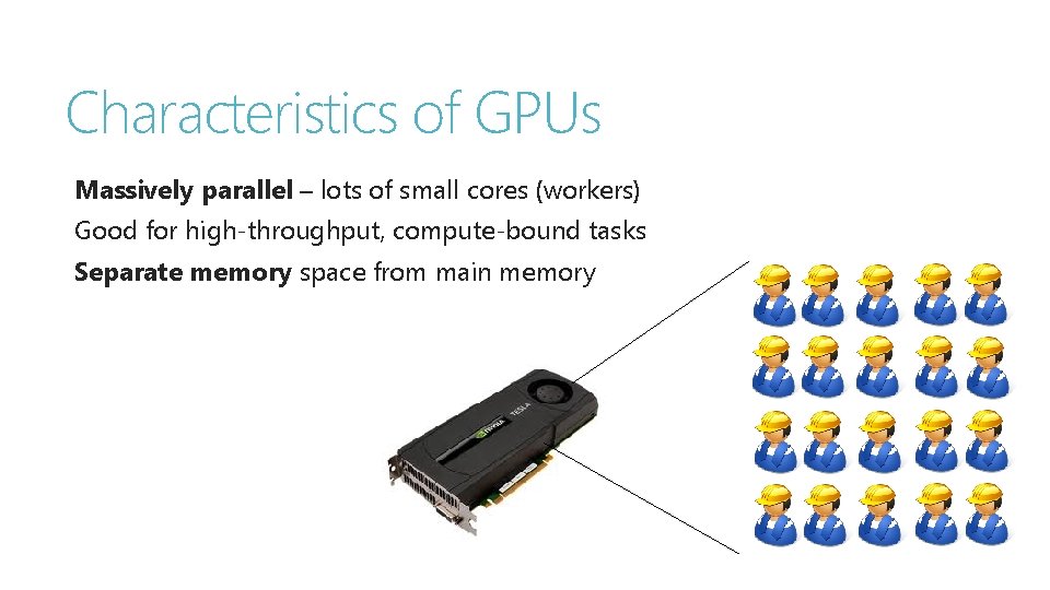 Characteristics of GPUs Massively parallel – lots of small cores (workers) Good for high-throughput,