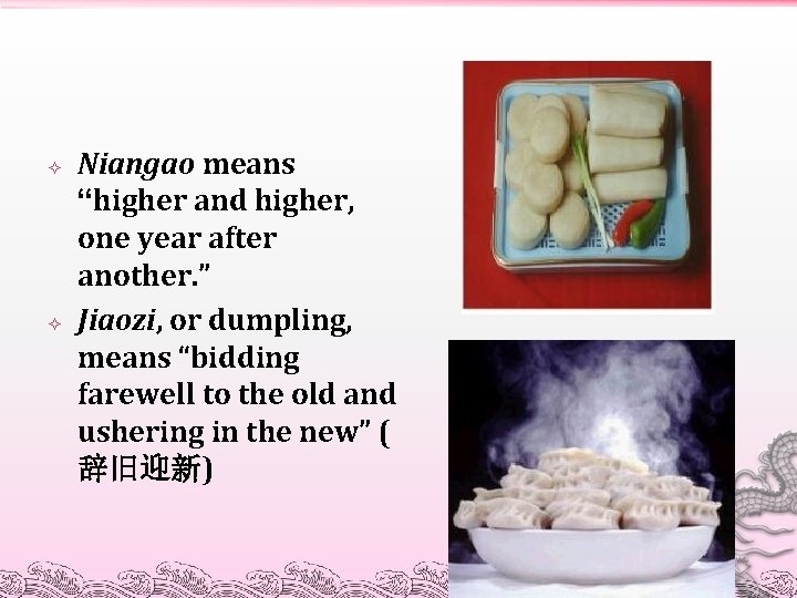  Niangao means “higher and higher, one year after another. ” Jiaozi, or dumpling,
