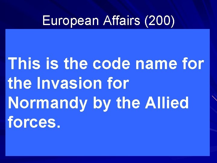 European Affairs (200) This is the code name for the Invasion for Normandy by