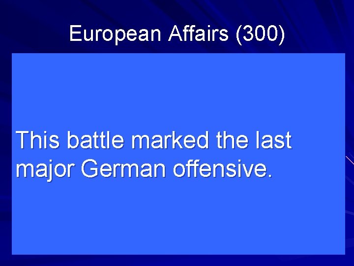 European Affairs (300) This battle marked the last major German offensive. 