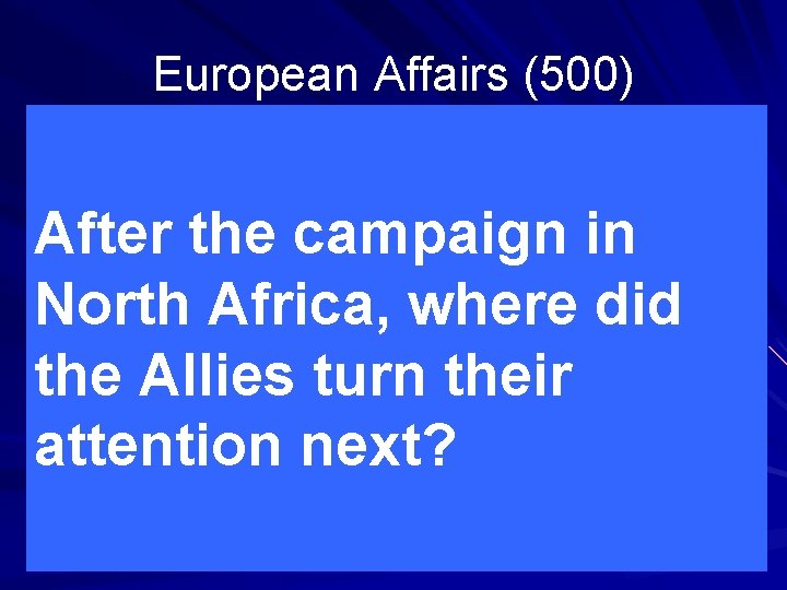 European Affairs (500) After the campaign in North Africa, where did the Allies turn