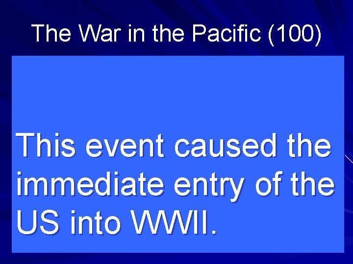 The War in the Pacific (100) This event caused the immediate entry of the