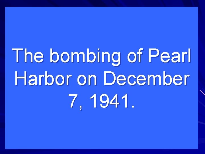 The bombing of Pearl Harbor on December 7, 1941. 