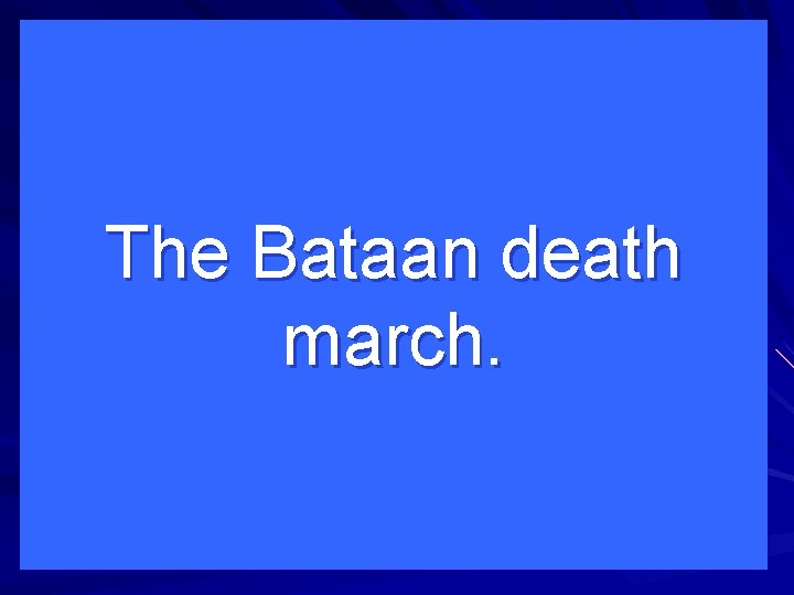 The Bataan death march. 