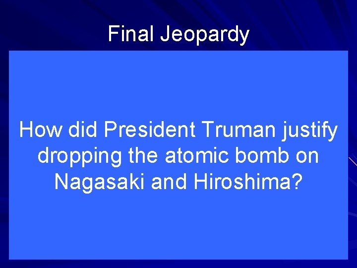 Final Jeopardy How did President Truman justify dropping the atomic bomb on Nagasaki and