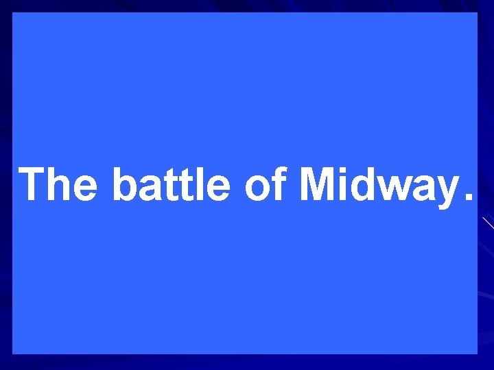 The battle of Midway. 