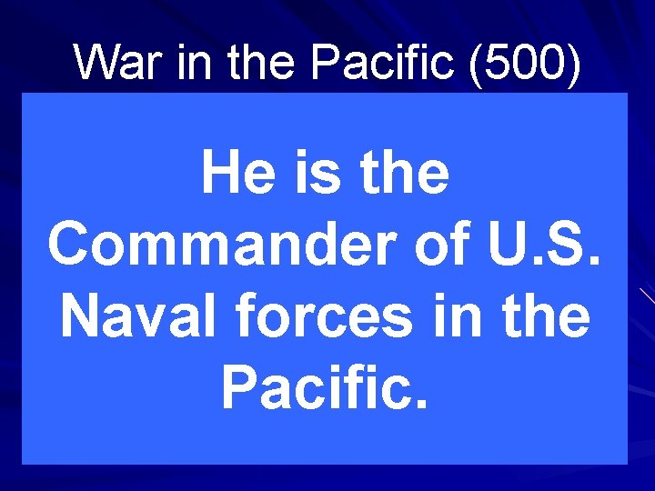 War in the Pacific (500) He is the Commander of U. S. Naval forces