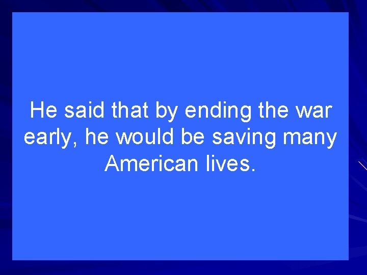 He said that by ending the war early, he would be saving many American