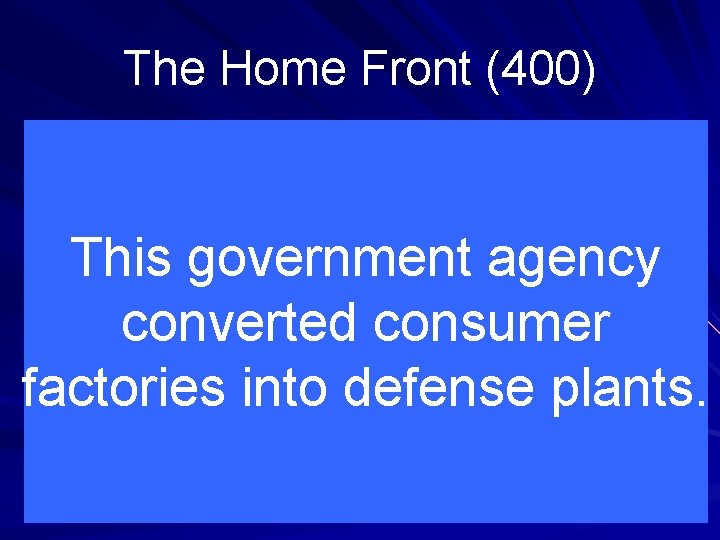 The Home Front (400) This government agency converted consumer factories into defense plants. 