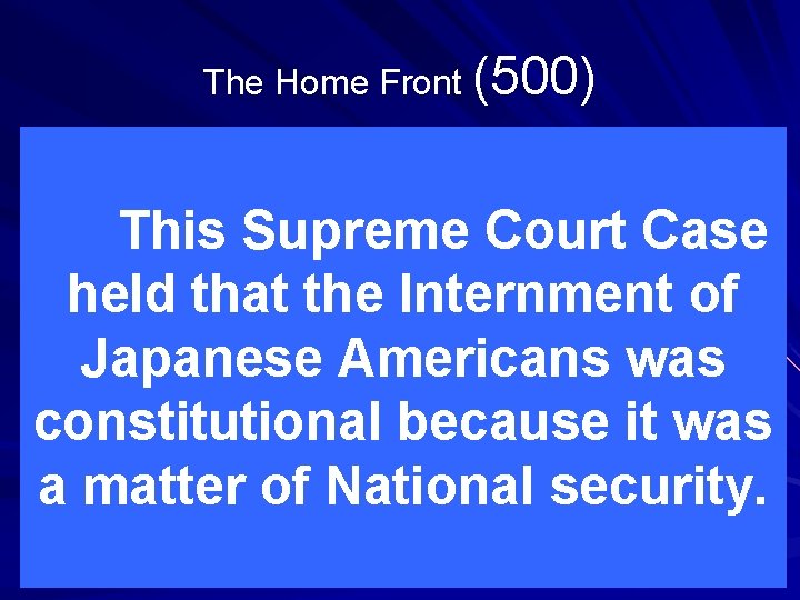 The Home Front (500) This Supreme Court Case held that the Internment of Japanese