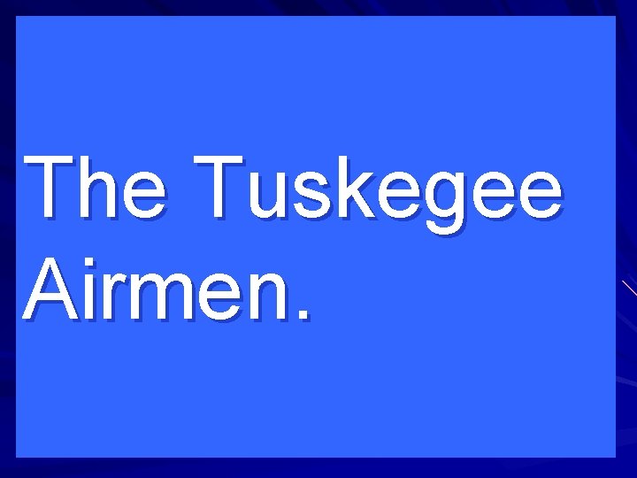 The Tuskegee Airmen. 