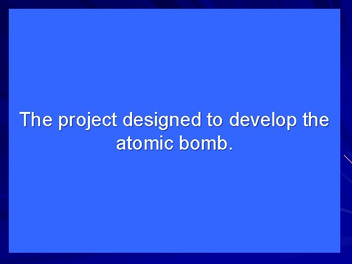 The project designed to develop the atomic bomb. 
